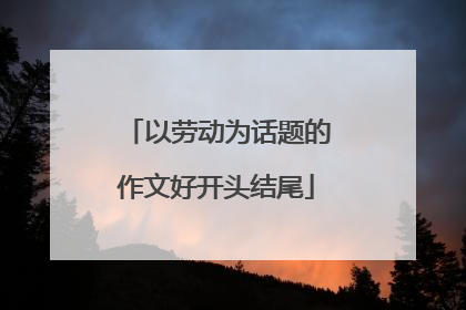 以劳动为话题的作文好开头结尾