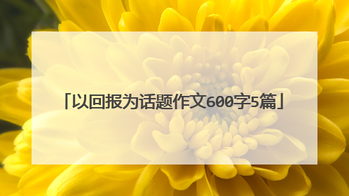 以回报为话题作文600字5篇