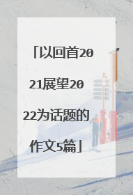 以回首2021展望2022为话题的作文5篇