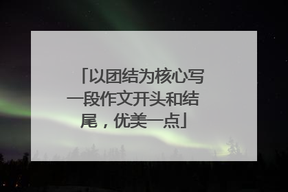 以团结为核心写一段作文开头和结尾,优美一点