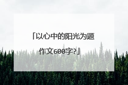 以心中的阳光为题作文600字?