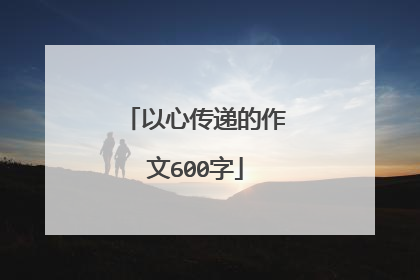 以心传递的作文600字