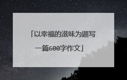 以幸福的滋味为题写一篇600字作文