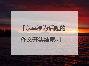 以幸福为话题的作文开头结尾~