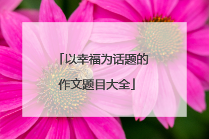 以幸福为话题的作文题目大全