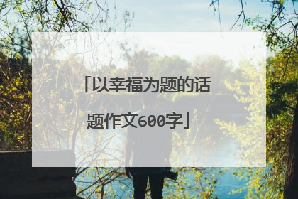 以幸福为题的话题作文600字