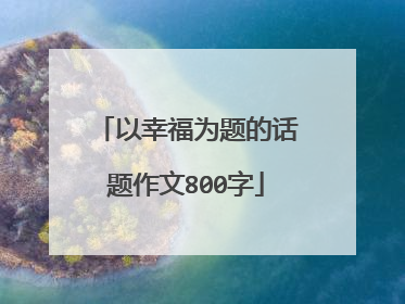 以幸福为题的话题作文800字