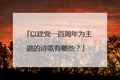 以建党一百周年为主题的诗歌有哪些？