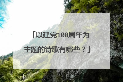 以建党100周年为主题的诗歌有哪些？