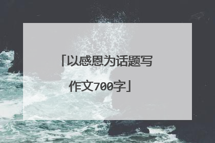 以感恩为话题写作文700字
