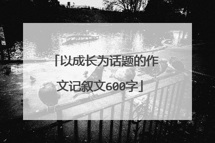 以成长为话题的作文记叙文600字