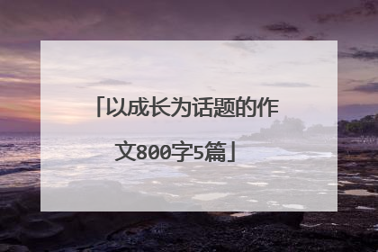 以成长为话题的作文800字5篇