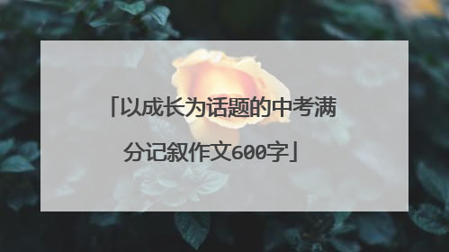 以成长为话题的中考满分记叙作文600字