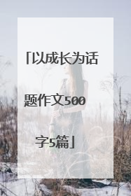 以成长为话题作文500字5篇