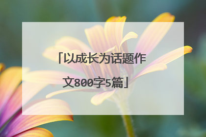 以成长为话题作文800字5篇