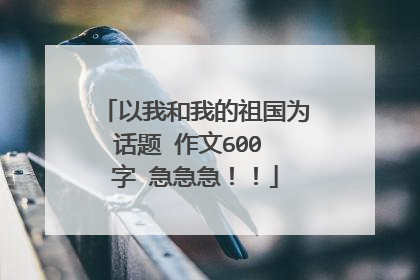 以我和我的祖国为话题 作文600 字 急急急!!
