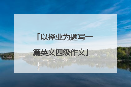 以择业为题写一篇英文四级作文