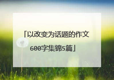 以改变为话题的作文600字集锦5篇