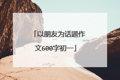 以朋友为话题作文600字初一
