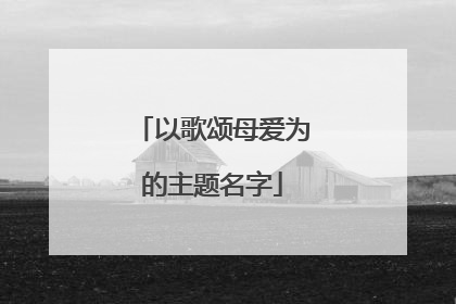 以歌颂母爱为的主题名字