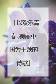 以欢乐青春,美丽中国为主题的诗歌