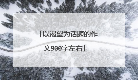 以渴望为话题的作文900字左右