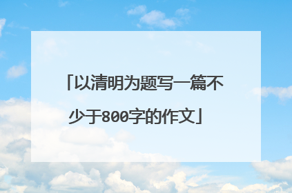 以清明为题写一篇不少于800字的作文