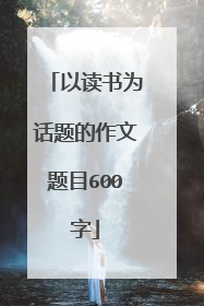 以读书为话题的作文题目600字