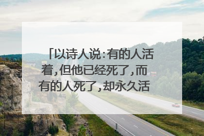 以诗人说:有的人活着,但他已经死了,而有的人死了,却永久活着开头,写一篇500字的生活感悟作文。