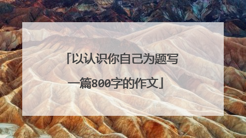 以认识你自己为题写一篇800字的作文