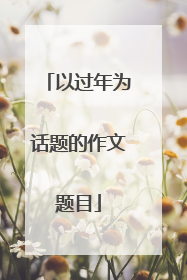 以过年为话题的作文题目