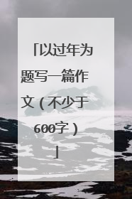 以过年为题写一篇作文(不少于600字)