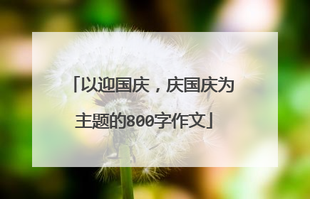 以迎国庆,庆国庆为主题的800字作文