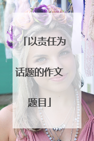 以责任为话题的作文题目