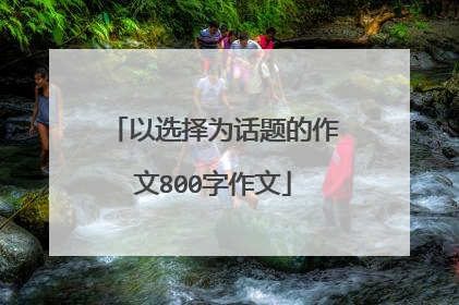 以选择为话题的作文800字作文