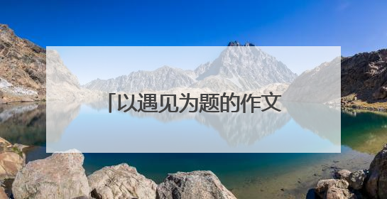 以遇见为题的作文800字优秀范文