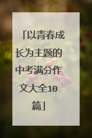 以青春成长为主题的中考满分作文大全10篇