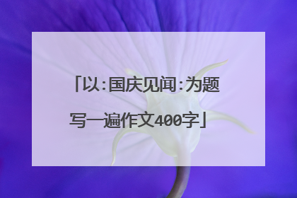 以:国庆见闻:为题写一遍作文400字