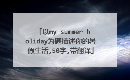 以my summer holiday为题描述你的暑假生活,50字,带翻译