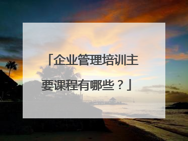企业管理培训主要课程有哪些?