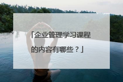 企业管理学习课程的内容有哪些？