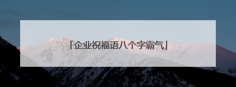 企业祝福语八个字霸气