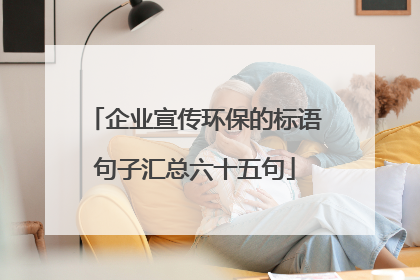 企业宣传环保的标语句子汇总六十五句