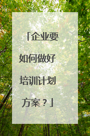企业要如何做好培训计划方案？