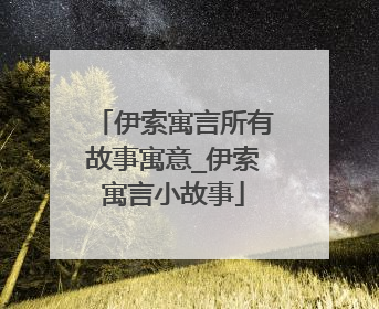 伊索寓言所有故事寓意_伊索寓言小故事