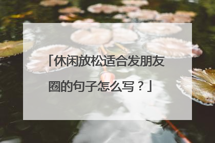 休闲放松适合发朋友圈的句子怎么写？