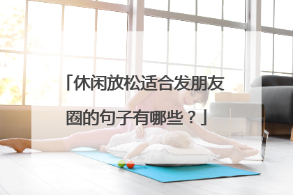 休闲放松适合发朋友圈的句子有哪些？