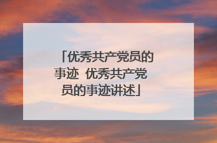优秀共产党员的事迹 优秀共产党员的事迹讲述