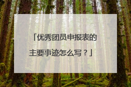优秀团员申报表的主要事迹怎么写？