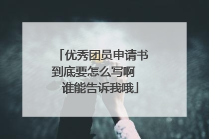 优秀团员申请书到底要怎么写啊 谁能告诉我哦